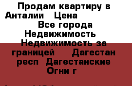 Продам квартиру в Анталии › Цена ­ 8 800 000 - Все города Недвижимость » Недвижимость за границей   . Дагестан респ.,Дагестанские Огни г.